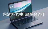 網站優化對電商平臺的作用體現在哪些方面？
